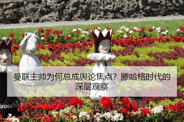 曼联主帅为何总成舆论焦点？滕哈格时代的深层观察