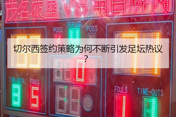 切尔西签约策略为何不断引发足坛热议？