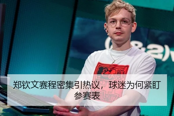 郑钦文赛程密集引热议，球迷为何紧盯参赛表